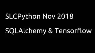 SLCPython November: SQLAlchemy & Tensorflow