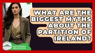 What Are The Biggest Myths About The Partition Of Ireland? - Discovering Ireland Now
