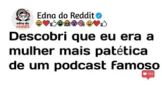 Descobri que eu era a mulher mais patética de um podcast famoso