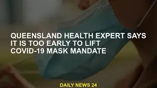 Queensland health experts say it's too early to lift COVID-19 mask rules
