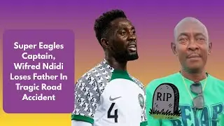 Super Eagles Captain, Wilfred Ndidi Loses Father in tragic road accident 