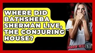 Where Did Bathsheba Sherman Live, The Conjuring House? - The Horror Reel