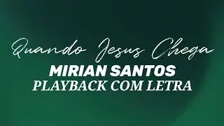 QUANDO JESUS CHEGA PLAYBACK COM LETRA - MIRIAN SANTOS