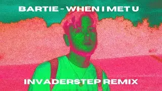 Bartie - When I Met U [Invaderstep Remix]