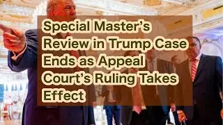 Special Master&rsquo;s Review in Trump Case Ends as Appeal Court&rsquo;s Ruling Takes Effect
