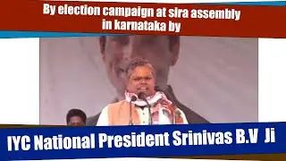 By election campaign at sira assembly in karnataka by IYC National President Srinivas B.V Ji