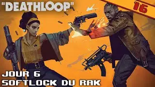 JOUR 6, SOFTLOCK DU RAK | DEATHLOOP - &eacute;pisode 16