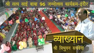 व्याख्यान - श्री त्रिभुवन सचदेवा (श्री सत्य साई बाबा 96 जन्मोत्सव कार्यक्रम - इंदौर)