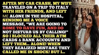 AFTER MY CAR CRASH, MY WIFE TRAVELED ON A TRIP TO ITALY WITH HER FRIENDS, AND LEFT &Mu;&Epsilon; ALONE IN TH...