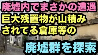 【廃墟探索】廃墟内でまさかの遭遇。巨大残置物が山積みされてる倉庫等の廃墟群を探索。