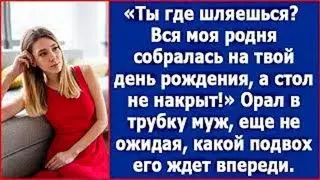 Ты где шляешься? Вся моя родня собралась на твой день рождения, а стол не накрыт. Возмущался муж.