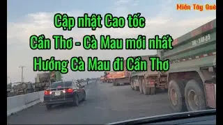 Cập nhật Cao tốc Cần Thơ - Cà Mau, hướng Cà Mau đi Cần Thơ, quá nhanh quá đẹp