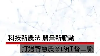科技新農法 農業新脈動 打通智慧農業的任督二脈｜廣編企劃
