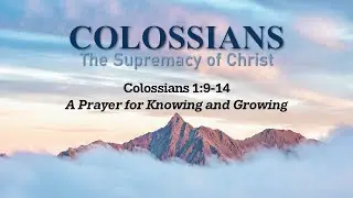 Colossians 1:9-14 - A Prayer for Knowing and Growing  1/11/2026