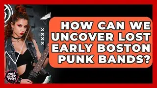 How Can We Uncover Lost Early Boston Punk Bands? - Pure Punk Pulse