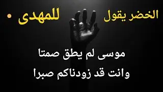 الخضر يقول  للمهدى موسى لم يطق صمتا وانت زودناكم صبرا