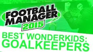 Football Manager 2015 - Best Wonderkids: Goalkeepers #FM15