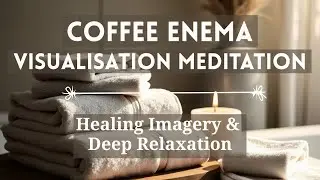 Coffee Enema Visualisation Meditation (15 Minutes) - Healing Imagery & Deep Relaxation