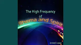 The High Frequency of Rhema and Spirit, Pt 6
