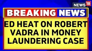 ED To Challenge Pre-Arrest Bail To Robert Vadra In Corruption Case | Priyanka Gandhi | News18
