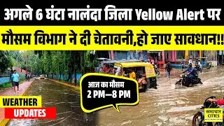अगले 6 घंटा नालंदा जिला Yellow Alert पर,मौसम विभाग ने दी चेतावनी,हो जाए सावधान!!