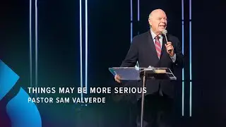 Things May Be More Serious - Pastor Sam Valverde