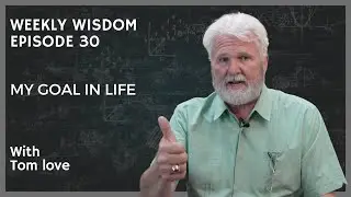 Weekly Wisdom: EP 30 - My Goal In Life - Tom Love