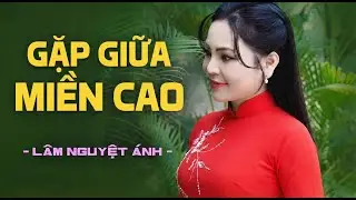 Nhiều Người Chưa Từng Nghe Bài Hát Này - Gặp Giữa Miền Cao - Lâm Nguyệt Ánh | Nhạc Xưa Hiếm Có