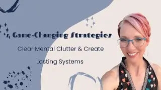 4 Game-Changing Strategies to Clear Mental Clutter & Create Lasting Systems