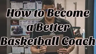 How to Be a Better Basketball Coach - Basketball Coaching Podcast