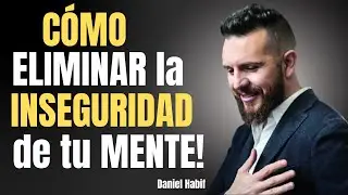 HOW TO ELIMINATE INSECURITY FROM YOUR MIND | Daniel Habif