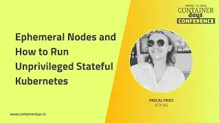 Ephemeral Nodes and How to Run Unprivileged Stateful Kubernetes - Pascal Fries