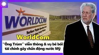 WorldCom &ndash; &ldquo;&Ocirc;ng Tr&ugrave;m&rdquo; Viễn Th&ocirc;ng V&agrave; Vụ B&ecirc; Bối T&agrave;i Ch&iacute;nh G&acirc;y Chấn Động Nước Mỹ