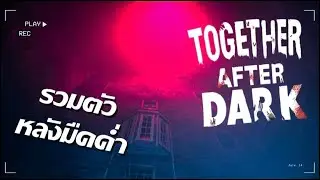 รวมตัวหลังมืดค่ำ Together After Dark - น่ากลัวขนาดไหนกันเชีบว