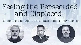 Seeing the Persecuted and Displaced: Experts on Religious Persecution Tell Their Stories.