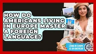 How Do Americans Living In Europe Master A Foreign Language? - Living in Europe as an American