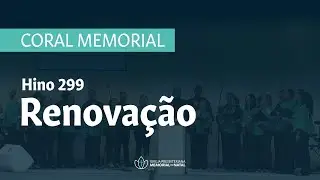 Hino 299: Renova&ccedil;&atilde;o (Coral Memorial)