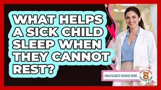 What Helps A Sick Child Sleep When They Cannot Rest? - Child Illness Disease Guide