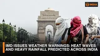 IMD Issues Weather Warnings: Heat Waves and Heavy Rainfall Predicted Across India