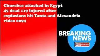 Churches attacked in Egypt 45 dead 119 injured after explosions hit Tanta and Alexandria video 0094