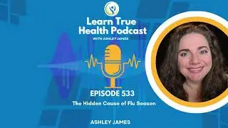 The Hidden Cause of Flu Season - Learn True Health Podcast With Ashley James