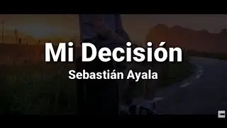 Sebasti&aacute;n Ayala - Mi Decisi&oacute;n (Letra)