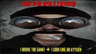7D2D Alpha 12.5 Revisited S2 EP 6  I BROKE THE GAME! + I now look like an ayylien