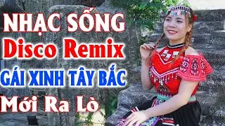 Đây Mới Là Nhạc Sống - LK Nhạc Tây Bắc Disco Remix Gái Xinh Mới Ra Lò - Nhạc Vùng Cao Hay Nhất 2026