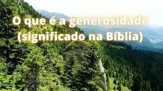O que &eacute; a generosidade significado na B&iacute;blia.