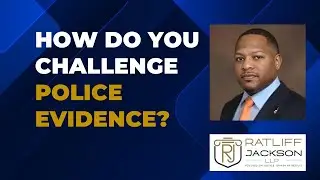 How Do You Challenge Police Evidence? Attorney Terrell Ratliff - Ratliff Jackson LLP