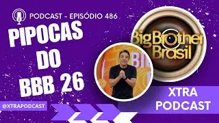 ANALISANDO OS PIPOCAS DO BBB 26 | Xtra Podcast #486