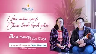 C&acirc;u chuyện y&ecirc;u thương: #3 Cảm x&uacute;c của cha mẹ khi đ&oacute;n con y&ecirc;u tại Vinmec