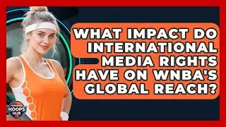 What Impact Do International Media Rights Have On WNBA's Global Reach? - Womens Hoops Hub
