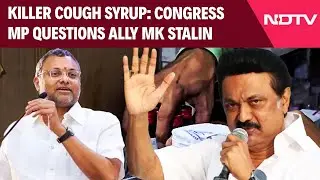 Cough Syrup Deaths | Congress MP Questions Ally DMK on 'Serious Lapses' In Cough Syrup Case